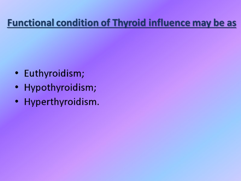 Functional condition of Thyroid influence may be as  Euthyroidism; Hypothyroidism; Hyperthyroidism.